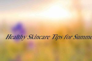 7 Tips for Healthy Skincare for the Summer