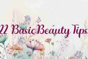 22 Basic Beauty Tips For You And I