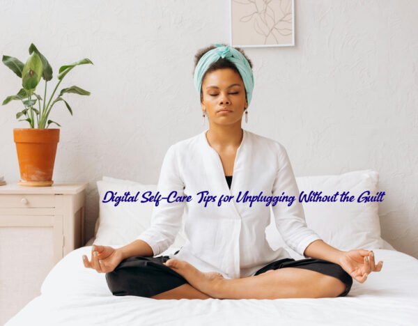 Digital Self-Care Tips for Unplugging Without the Guilt