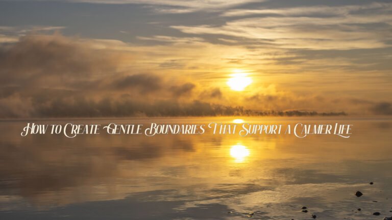 How to Create Gentle Boundaries That Support a Calmer Life